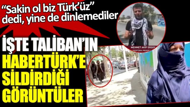 Çekim yaparken silahlarla geldiler! İşte Afganistan'da Taliban'ın Habertürk'e sildirdiği görüntüler