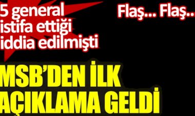 MSB'den istifa eden Generaller ile ilgili ilk açıklama