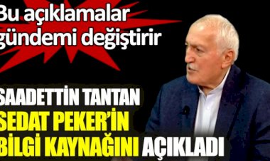 Saadettin Tantan Sedat Peker’in bilgi kaynağını açıkladı. Bu açıklamalar gündemi değiştirir