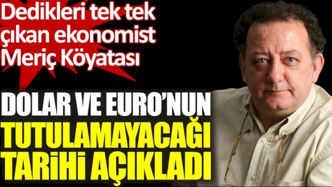 Ekonomist Meriç Köyatası Dolar ve Euro’nun tutulamayacağı tarihi açıkladı
