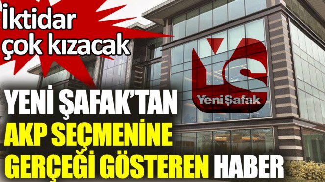 Yeni Şafak’tan AKP seçmenine gerçeği gösteren haber. İktidar çok kızacak