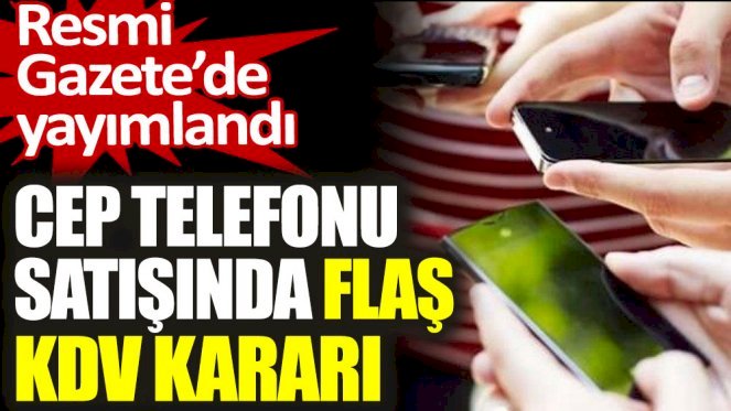 Cep telefonu satışında flaş KDV kararı. Resmi Gazete'de yayımlandı