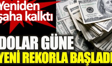 Dolar güne yeni rekorla başladı. Yeniden şaha kalktı