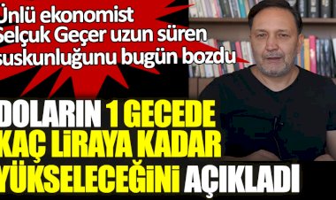 Ünlü ekonomist Selçuk Geçer uzun süren suskunluğunu bugün bozdu! Doların 1 gecede kaç liraya kadar yükseleceğini açıkladı
