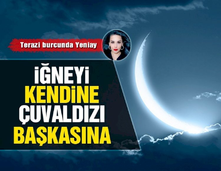 6 Ekim Terazi Yeniayı: İğneyi kendine çuvaldızı başkasına