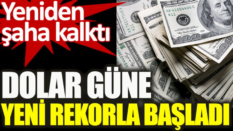 Dolar güne yeni rekorla başladı. Yeniden şaha kalktı