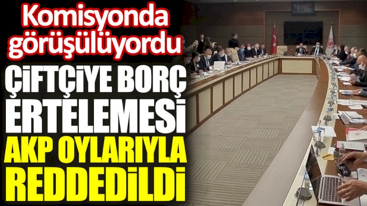 Çiftçiye borç ertelemesi AKP oylarıyla reddedildi