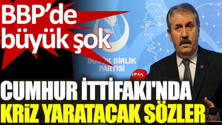 BBP'de büyük şok. Cumhur İttifakı'nda kriz yaratacak sözler