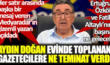 Aydın Doğan evinde toplanan gazetecilere ne teminat verdi