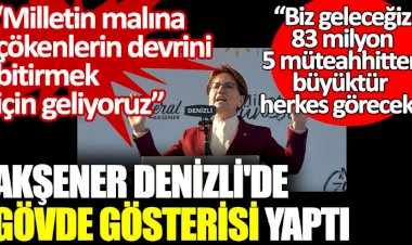 İYİ Parti lideri Akşener Denizli'de gövde gösterisi yaptı
