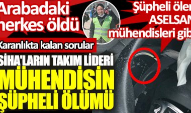 SİHA'ların takım lideri mühendisin şüpheli ölümü.