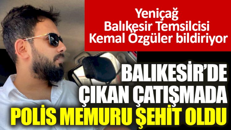 Balıkesir’de çıkan çatışmada polis memuru şehit oldu