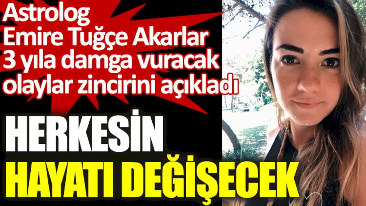 Astrolog Emire Tuğçe Akarlar 3 yıla damga vuracak olaylar zincirini açıkladı.