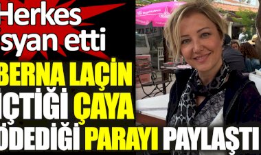 Berna Laçin içtiği çaya ödediği parayı paylaştı. Herkes isyan etti