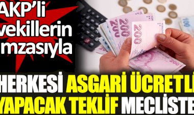 AKP'li vekillerin imzasıyla herkesi asgari ücretli yapacak teklif mecliste