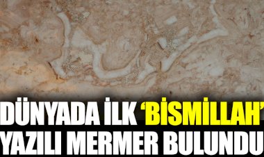 Dünya’da ilk ‘Bismillah’ yazılı mermer bulundu