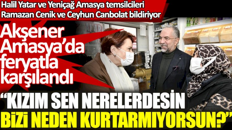 Meral Akşener Amasya'da feryat figanla karşılandı