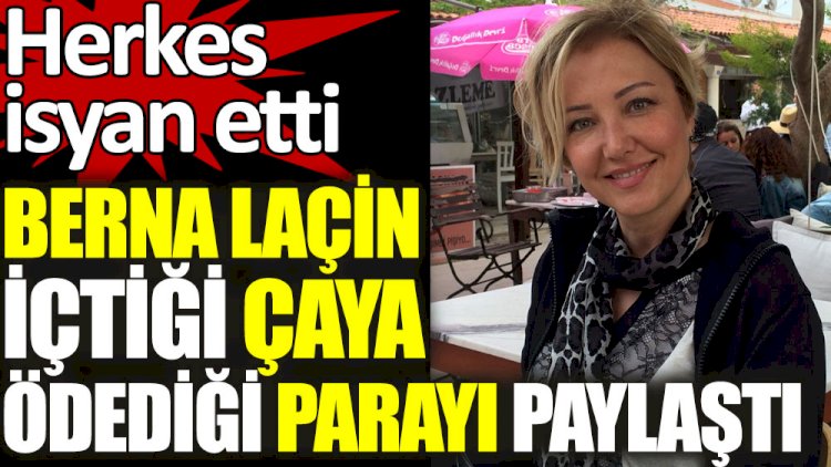 Berna Laçin içtiği çaya ödediği parayı paylaştı. Herkes isyan etti