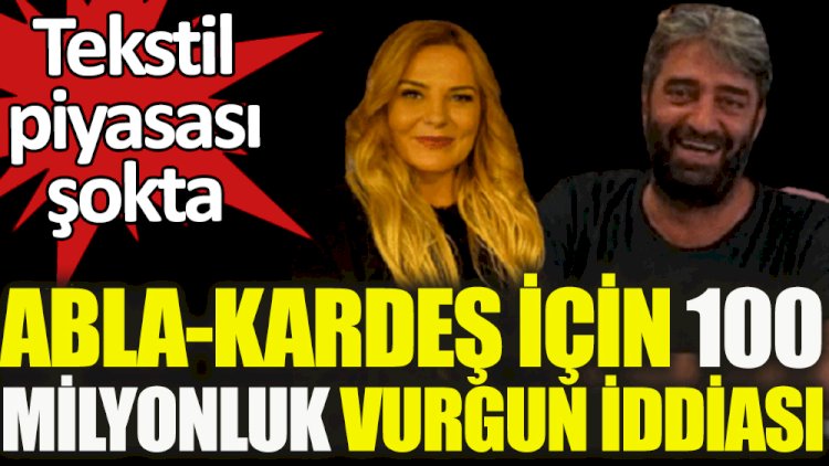 Tekstil piyasası şokta: Abla - kardeş için 100 milyonluk vurgun iddiası