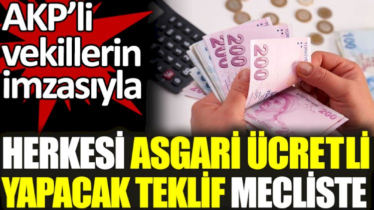 AKP'li vekillerin imzasıyla herkesi asgari ücretli yapacak teklif mecliste