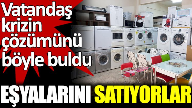 Vatandaş krizin çözümünü böyle buldu. Eşyalarını satıyorlar