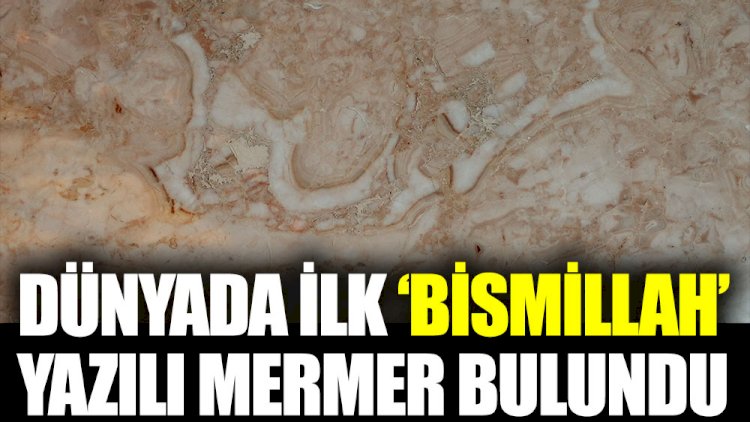 Dünya’da ilk ‘Bismillah’ yazılı mermer bulundu