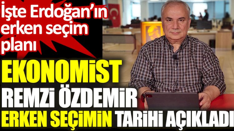 Ekonomist Remzi Özdemir erken seçimin tarihini açıkladı.