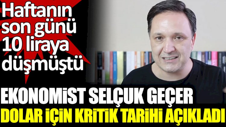 Ekonomist Selçuk Geçer dolar için kritik tarihi açıkladı.