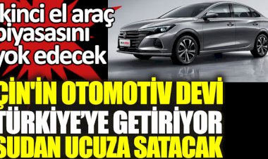 Çin'in otomotiv devi Türkiye'ye getiriyor sudan ucuza satacak