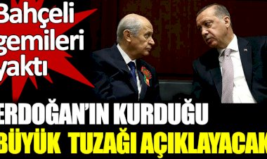 Bahçeli gemileri yaktı. Erdoğan'ın kurduğu büyük tuzağı açıklayacak