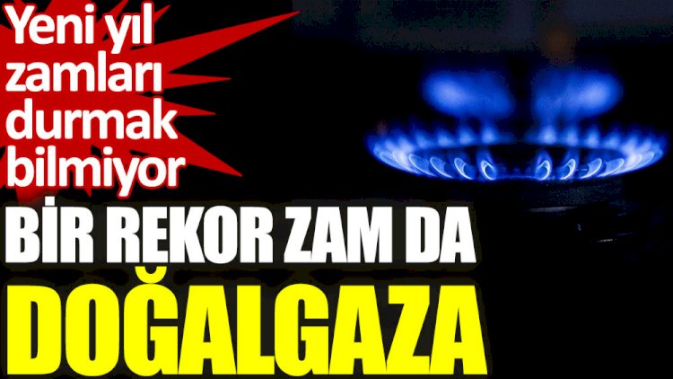 Doğalgaza da rekor zam!