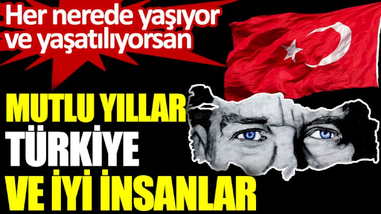 Mutlu yıllar Türkiye ve iyi insanlar