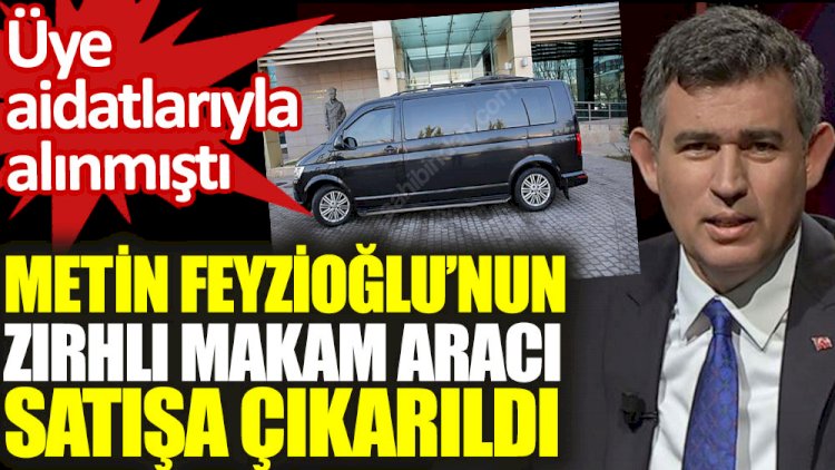 Metin Feyzioğlu’nun zırhlı makam aracı satışa çıkarıldı