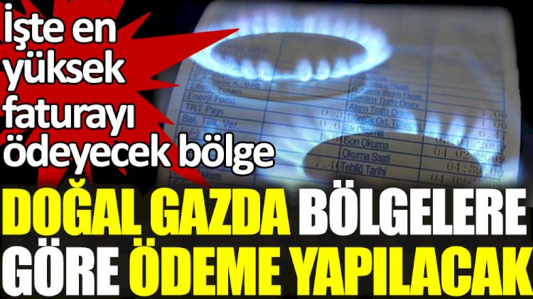 Doğalgazda bölgelere göre ödeme yapılacak! İşte en yüksek faturayı ödeyecek bölge