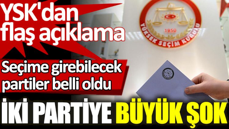 YSK seçime girebilecek partileri açıkladı. İki partiye büyük şok