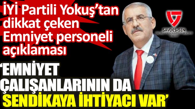 İYİ Partili Yokuş, SAVDES-SEN genel kurulunda konuştu ‘Emniyet çalışanlarının da sendikaya ihtiyacı var’