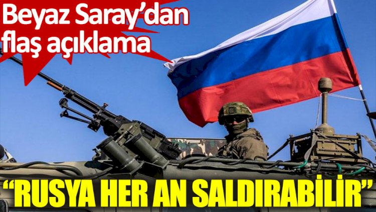 Beyaz Saray: Rusya’nın her an saldırabileceği bir aşamadayız