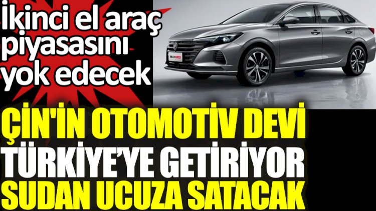 Çin'in otomotiv devi Türkiye'ye getiriyor sudan ucuza satacak