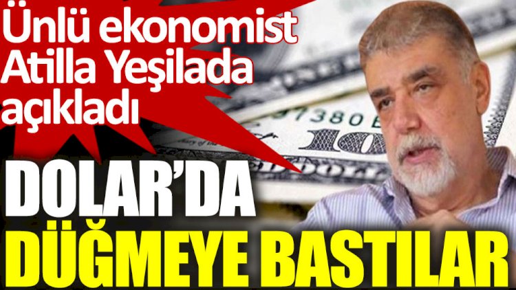 Atilla Yeşilada açıkladı. Dolar’da düğmeye bastılar