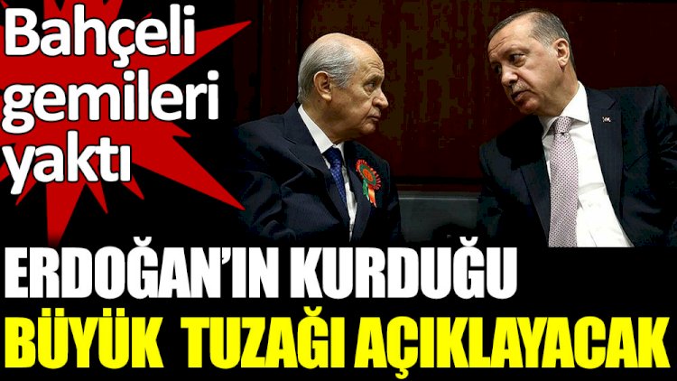 Bahçeli gemileri yaktı. Erdoğan'ın kurduğu büyük tuzağı açıklayacak