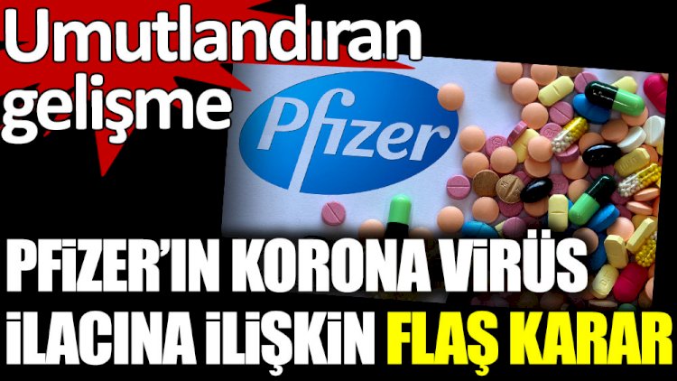 Pfizer'ın korona virüs ilacına ilişkin flaş karar. Umutlandıran gelişme