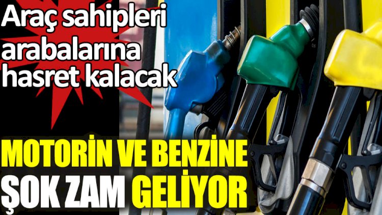 Benzin ve motorine şok zam geliyor