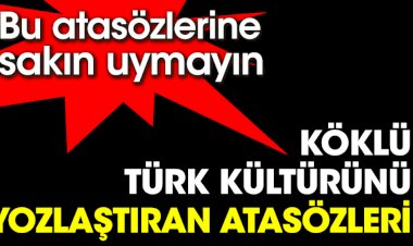 Bu atasözlerine sakın uymayın. Köklü Türk kültürünü yozlaştıran atasözleri
