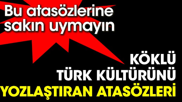 Bu atasözlerine sakın uymayın. Köklü Türk kültürünü yozlaştıran atasözleri