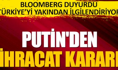 Flaş... Flaş... Bloomberg duyurdu. Putin'den ihracat kararı.