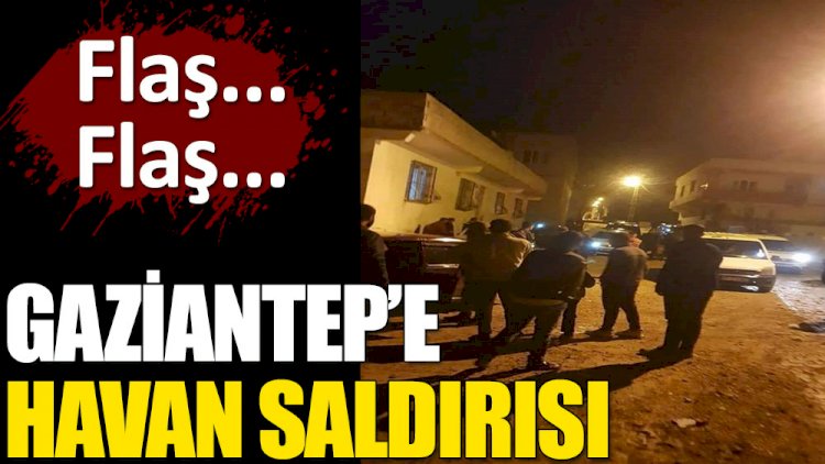 Son dakika... Gaziantep’e havan saldırısı