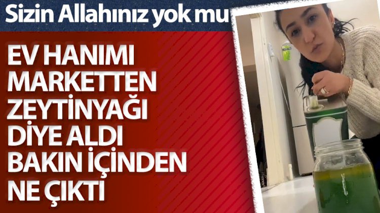 Ev hanımı marketten zeytin yağı diye aldı bakın içinden ne çıktı. Sizin Allahınız yok mu