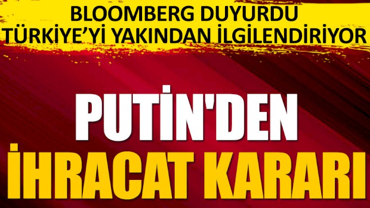 Flaş... Flaş... Bloomberg duyurdu. Putin'den ihracat kararı.