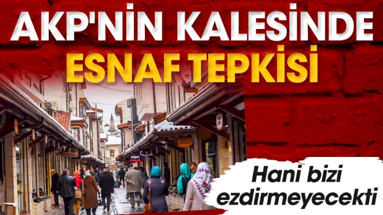 AKP'nin kalesinde esnaf tepkisi. Hani bizi ezdirmeyecekti