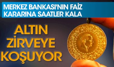 Merkez Bankası'nın faiz kararına saatler kala altın zirveye koşuyor